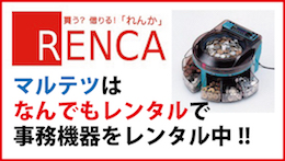 マルテツはレンカ(RENCA)で事務機器のレンタル始めました